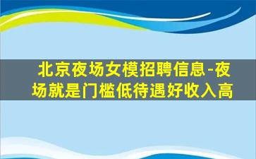 北京夜场女模招聘信息-夜场就是门槛低待遇好收入高